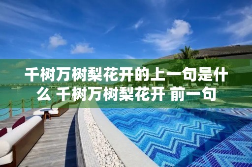 千树万树梨花开的上一句是什么 千树万树梨花开 前一句 千树万树梨花开的上一句是什么 千树万树梨花开 前一句