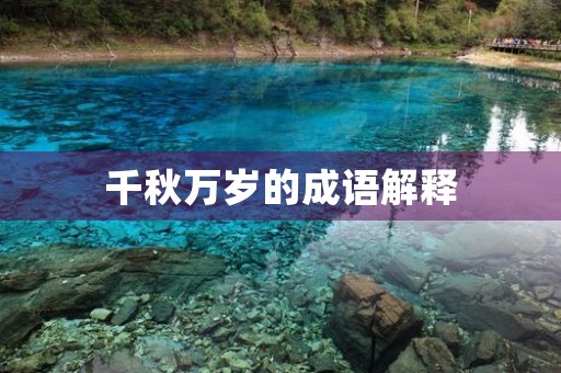 千秋万岁的成语解释 千秋万岁的成语解释