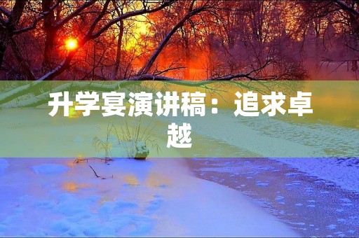 升学宴演讲稿：追求卓越，创造未来