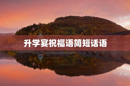 升学宴祝福语简短话语(四言八句祝福语大全)
