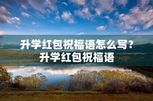 升学红包祝福语怎么写?升学红包祝福语