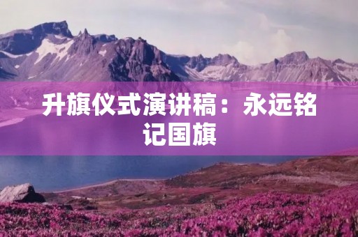升旗仪式演讲稿：永远铭记国旗