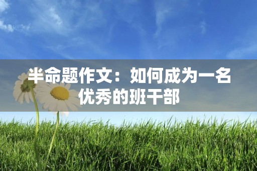 半命题作文：如何成为一名优秀的班干部