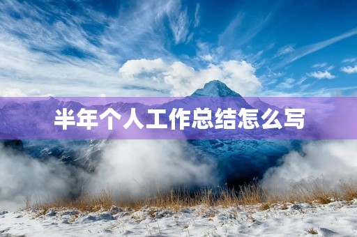 半年个人工作总结怎么写