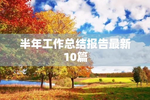 半年工作总结报告最新10篇