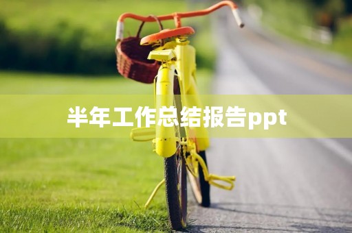 半年工作总结报告ppt