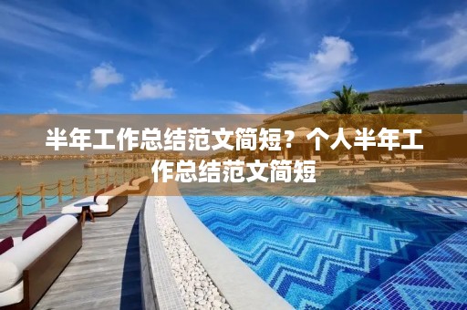 半年工作总结范文简短？个人半年工作总结范文简短(10篇)