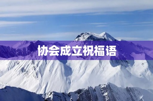 协会成立祝福语(给协会的正能量寄语) 协会成立祝福语(给协会的正能量寄语)