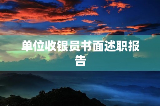 单位收银员书面述职报告【内容】