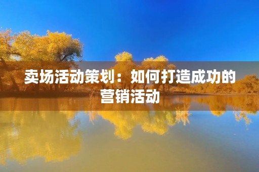 卖场活动策划:如何打造成功的营销活动 卖场活动策划:如何打造成功的营销活动