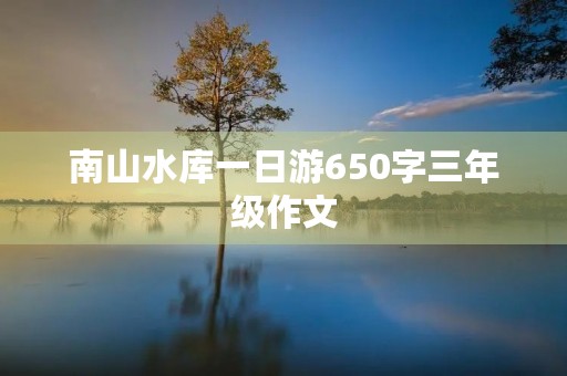 南山水库一日游650字三年级作文 南山水库一日游650字三年级作文