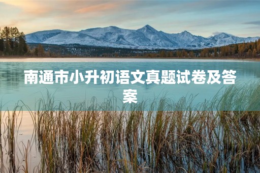 南通市小升初语文真题试卷及答案 南通市小升初语文真题试卷及答案