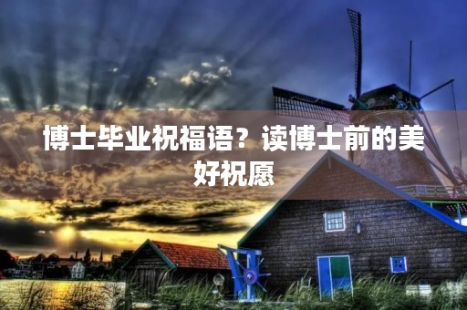博士毕业祝福语?读博士前的美好祝愿