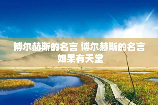博尔赫斯的名言 博尔赫斯的名言 如果有天堂 博尔赫斯的名言 博尔赫斯的名言 如果有天堂