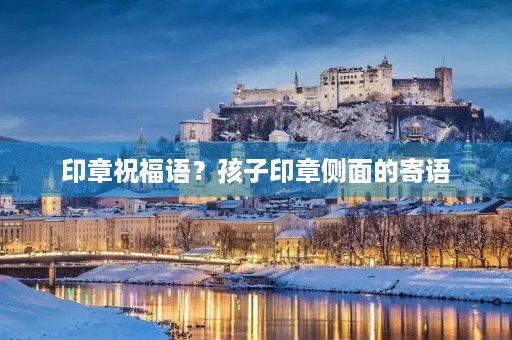 印章祝福语?孩子印章侧面的寄语