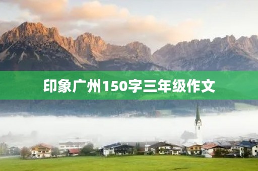 印象广州150字三年级作文 印象广州150字三年级作文