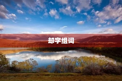 却字组词(却字组词)