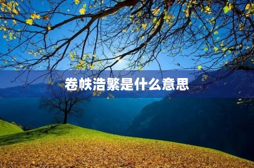 卷帙浩繁是什么意思