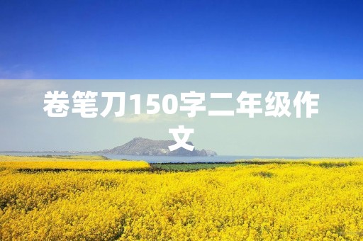 卷笔刀150字二年级作文 卷笔刀150字二年级作文