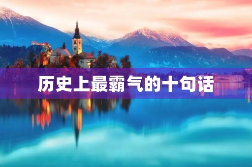 历史上最霸气的十句话(历史最霸气的句子) 历史上最霸气的十句话(历史最霸气的句子)