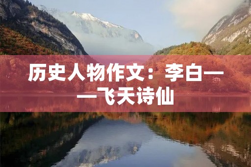 历史人物作文:李白——飞天诗仙 历史人物作文:李白——飞天诗仙