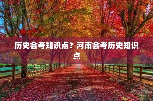 历史会考知识点?河南会考历史知识点 历史会考知识点?河南会考历史知识点