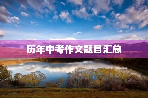 历年中考作文题目汇总 历年中考作文题目汇总