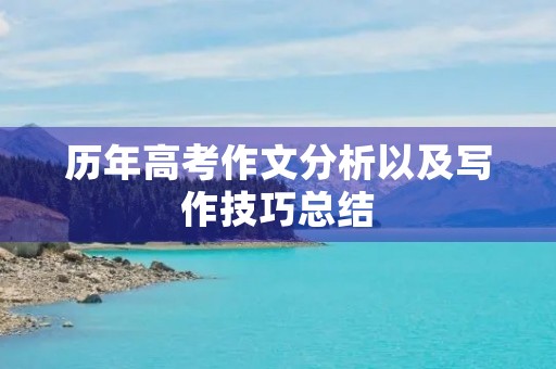 历年高考作文分析以及写作技巧总结 历年高考作文分析以及写作技巧总结
