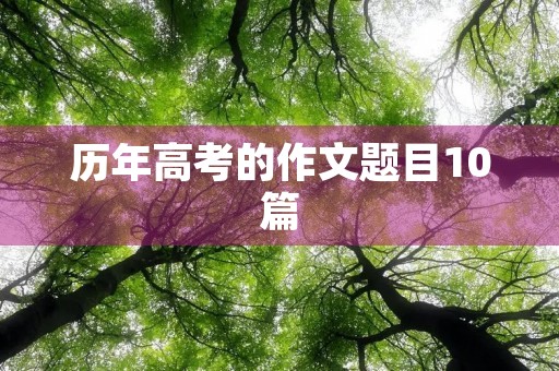历年高考的作文题目10篇 历年高考的作文题目10篇