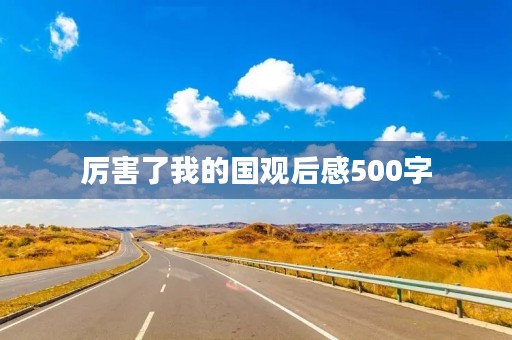 厉害了我的国观后感500字 厉害了我的国观后感500字
