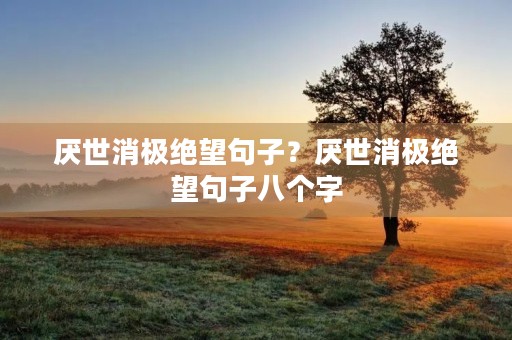 厌世消极绝望句子？厌世消极绝望句子八个字