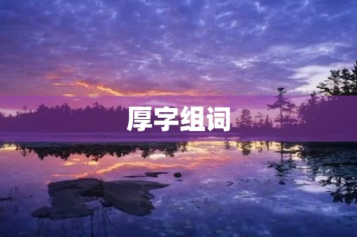 厚字组词(厚的组词) 厚字组词(厚的组词)