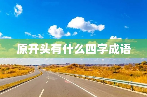 原开头有什么四字成语 原开头有什么四字成语