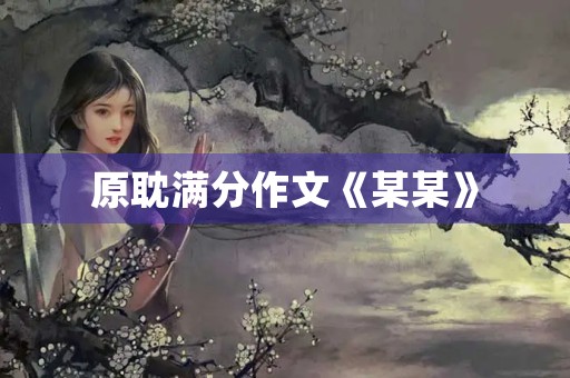 原耽满分作文《某某》