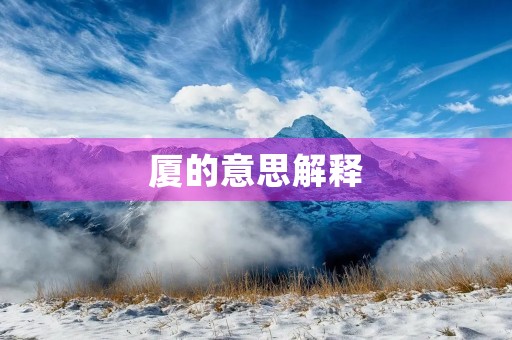 厦的意思解释( 厦) 厦的意思解释( 厦)
