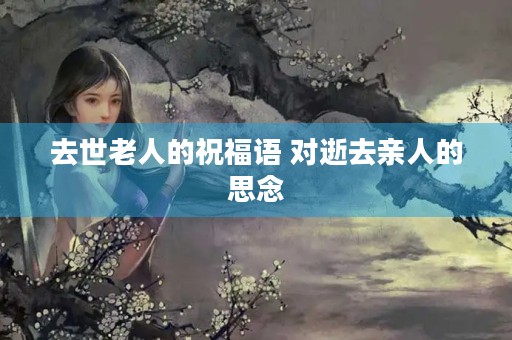 去世老人的祝福语 对逝去亲人的思念