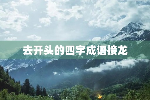 去开头的四字成语接龙