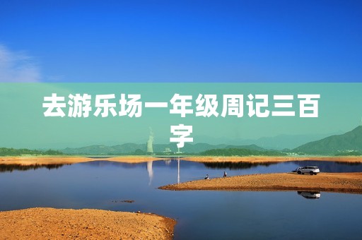 去游乐场一年级周记三百字