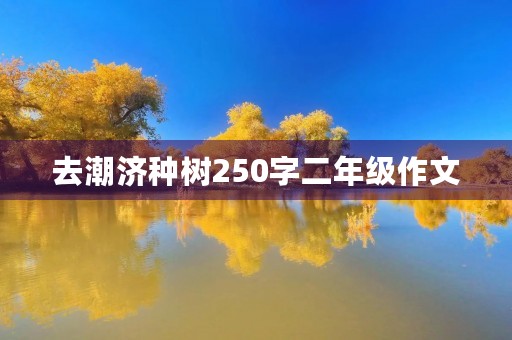 去潮济种树250字二年级作文 去潮济种树250字二年级作文