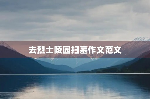 去烈士陵园扫墓作文范文 去烈士陵园扫墓作文范文