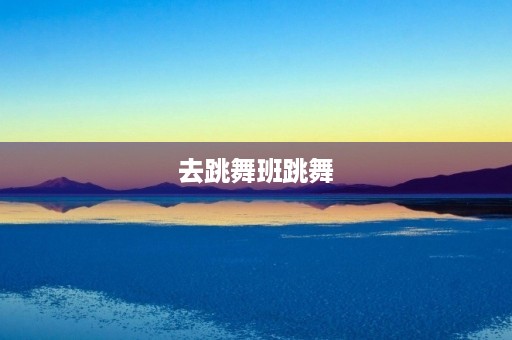 去跳舞班跳舞 去跳舞班跳舞