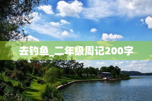 去钓鱼_二年级周记200字 去钓鱼_二年级周记200字