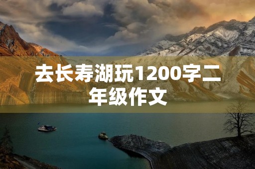 去长寿湖玩1200字二年级作文