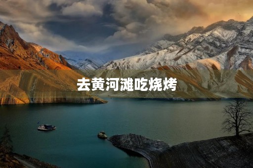 去黄河滩吃烧烤 去黄河滩吃烧烤