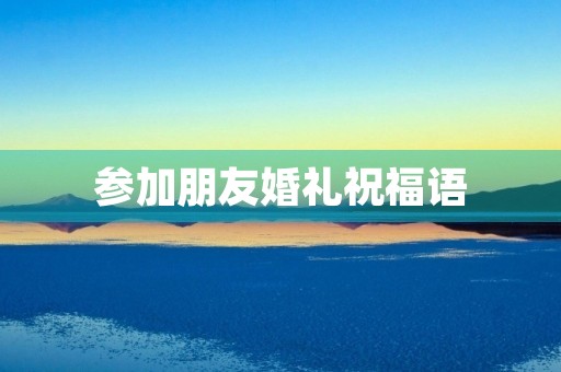 参加朋友婚礼祝福语,参加喜宴的祝福语