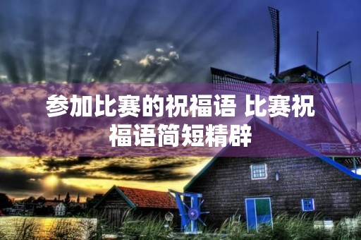参加比赛的祝福语 比赛祝福语简短精辟