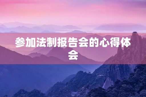 参加法制报告会的心得体会 参加法制报告会的心得体会