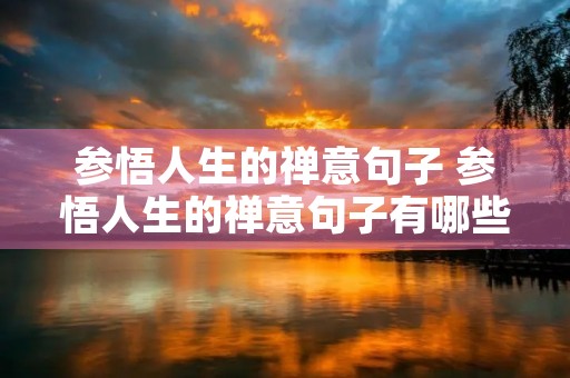 参悟人生的禅意句子 参悟人生的禅意句子有哪些 参悟人生的禅意句子 参悟人生的禅意句子有哪些