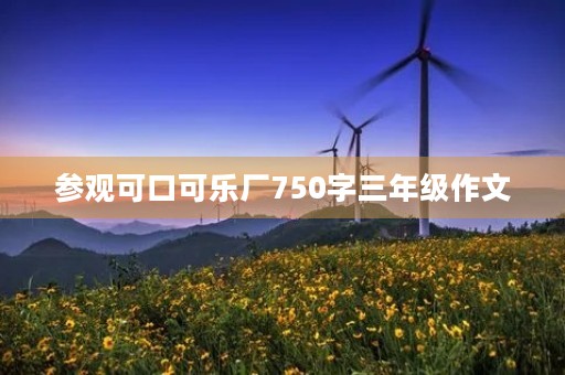 参观可口可乐厂750字三年级作文