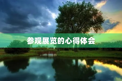 参观展览的心得体会 参观展览的心得体会